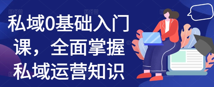 私域0基础入门课，全面掌握私域运营知识-泱泱学习社