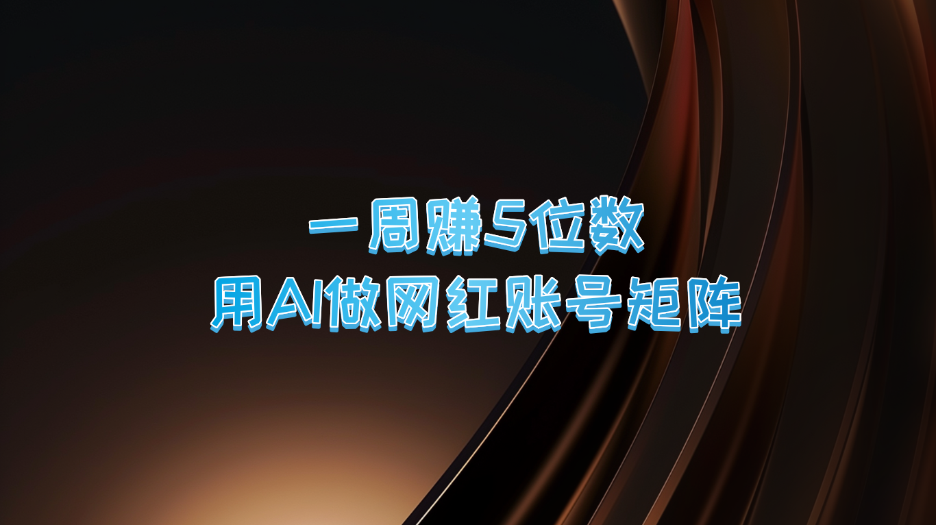 一周赚5位数，用AI做网红账号矩阵，现在的AI功能实在太强大了-泱泱学习社