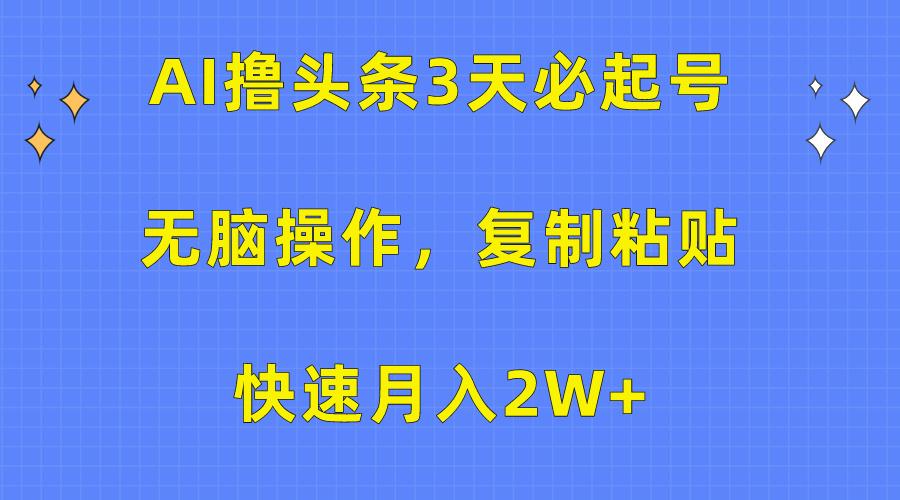 (10043期)AI撸头条3天必起号，无脑操作3分钟1条，复制粘贴快速月入2W+-泱泱学习社