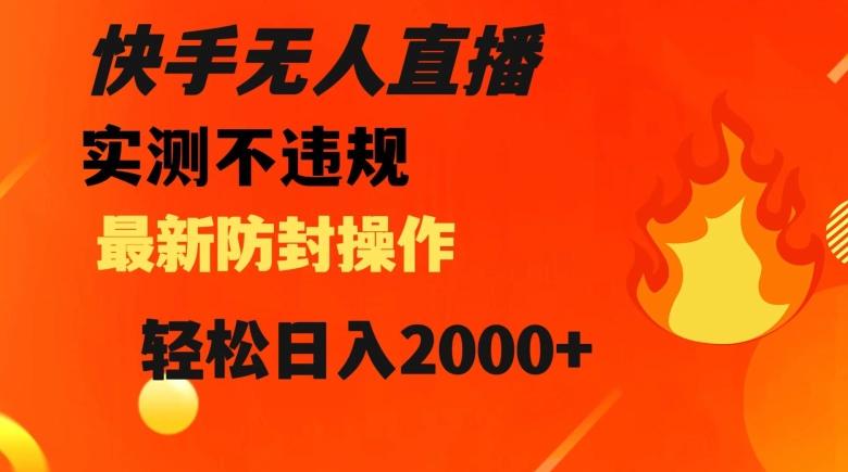 快手无人直播，不违规搭配最新的防封操作，轻松日入2000+【揭秘】-泱泱学习社