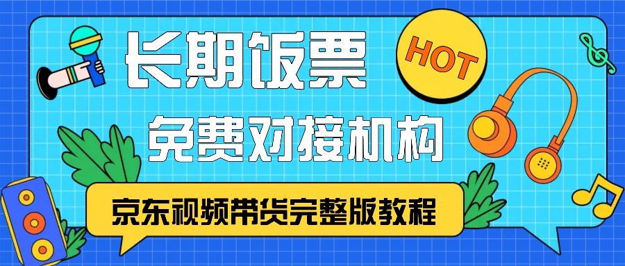 京东视频带货完整版教程，长期饭票、免费对接机构-泱泱学习社