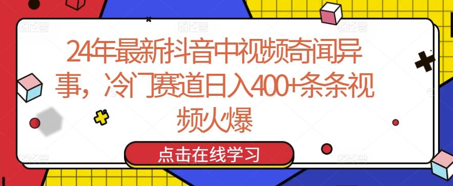 24年最新抖音中视频奇闻异事，冷门赛道日入400+条条视频火爆【揭秘】-泱泱学习社