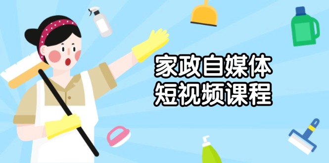 家政 自媒体短视频课程：从内容到发布，解析拍摄与剪辑技巧，打造爆款视频-泱泱学习社