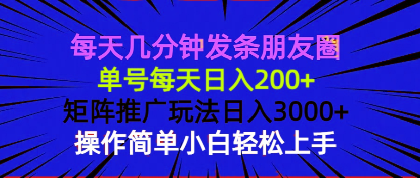 每天几分钟发条朋友圈 单号每天日入200+ 矩阵推广玩法日入3000+ 操作简…-泱泱学习社