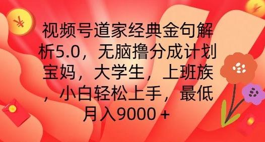 视频号道家经典金句解析5.0.无脑撸分成计划，小白轻松上手，最低月入9000+【揭秘】-泱泱学习社