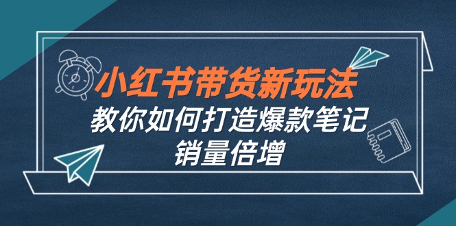 小红书带货新玩法【9月课程】教你如何打造爆款笔记，销量倍增(无水印-泱泱学习社