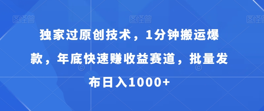 独家过原创技术，1分钟搬运爆款，年底快速赚收益赛道，批量发布日入1000+【揭秘】-泱泱学习社