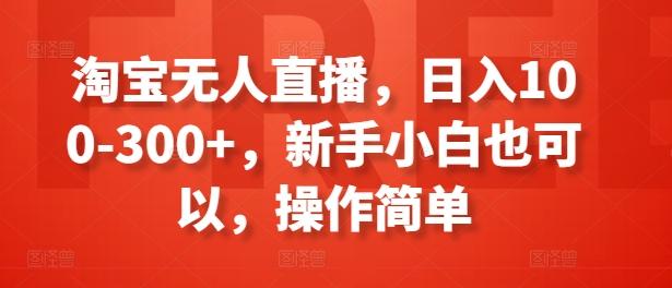 淘宝无人直播，日入100-300+，新手小白也可以，操作简单-泱泱学习社