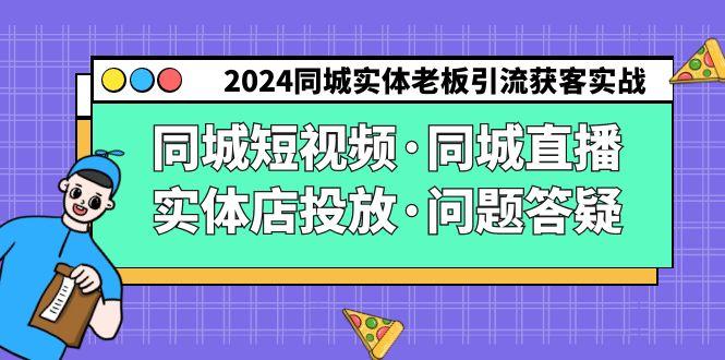 2024同城实体老板引流获客实操同城短视频·同城直播·实体店投放·问题答疑-泱泱学习社