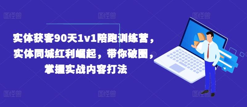 实体获客90天1v1陪跑训练营，实体同城红利崛起，带你破圈，掌握实战内容打法-泱泱学习社