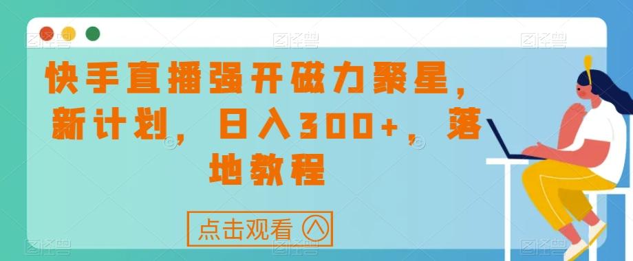 快手直播强开磁力聚星，新计划，日入300+，落地教程-泱泱学习社