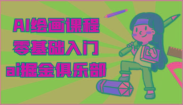 ai掘金系列课程-AI绘画零基础入门，小白也能学会利用AI画图-泱泱学习社