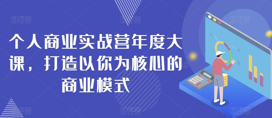 个人商业实战营年度大课，打造以你为核心的商业模式-泱泱学习社