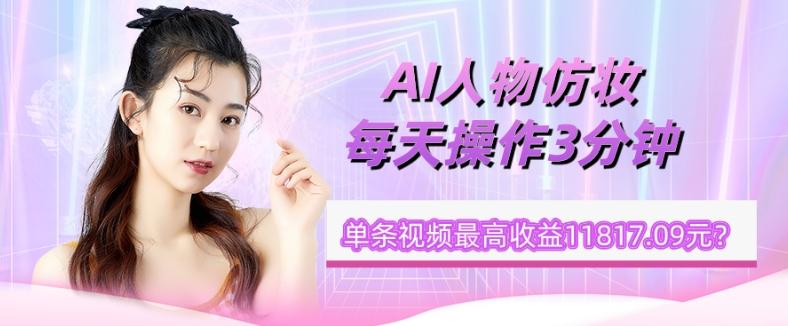 1个学员AI人物仿妆，每天操作3分钟，单条视频最高收益11817.09元？-泱泱学习社