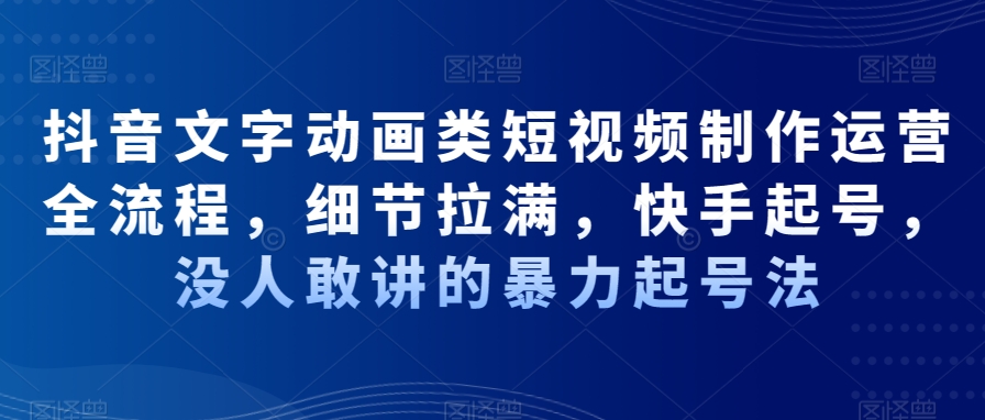 抖音文字动画类短视频制作运营全流程，细节拉满，快手起号，没人敢讲的暴力起号法-泱泱学习社