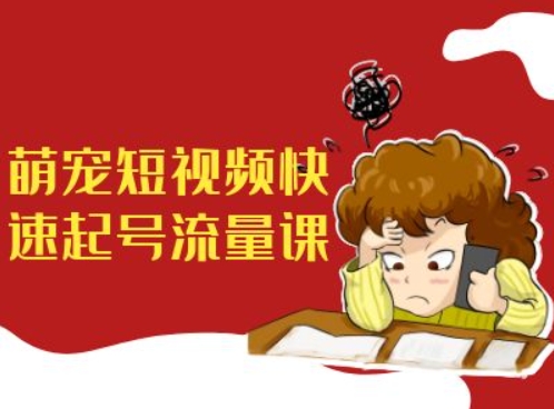 萌宠短视频快速起号流量课，短视频带货宠物新风口-泱泱学习社