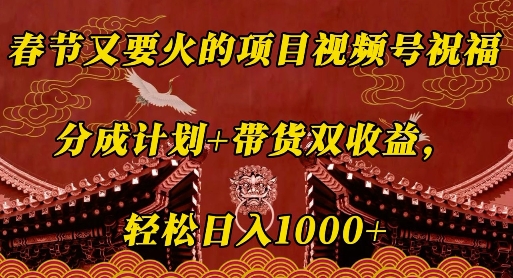 春节又要火的项目视频号祝福，分成计划+带货双收益，轻松日入几张【揭秘】-泱泱学习社