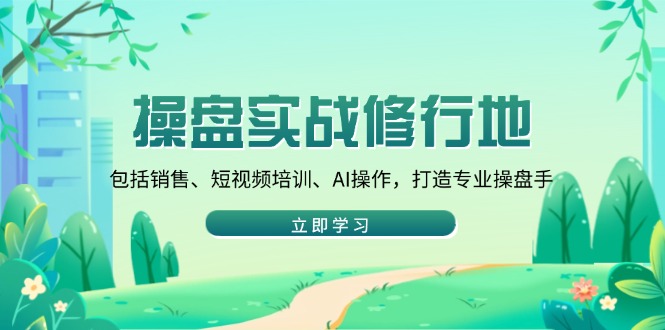 操盘实战修行地：包括销售、短视频培训、AI操作，打造专业操盘手-泱泱学习社