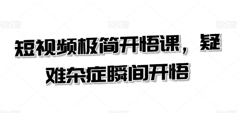 短视频极简开悟课，​疑难杂症瞬间开悟-泱泱学习社