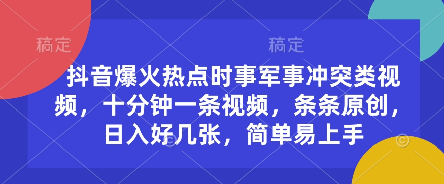 抖音爆火热点时事军事冲突类视频，十分钟一条视频，条条原创，日入好几张，简单易上手-泱泱学习社