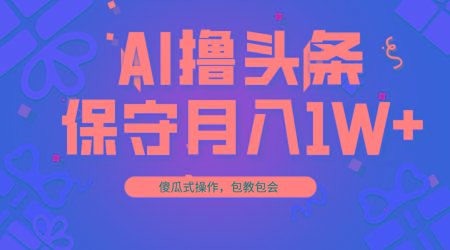 AI撸头条3天必起号，傻瓜操作3分钟1条，复制粘贴月入1W+。-泱泱学习社
