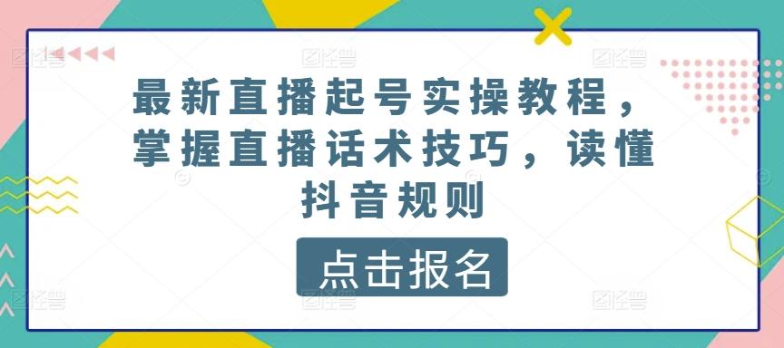 最新直播起号实操教程，掌握直播话术技巧，读懂抖音规则-泱泱学习社