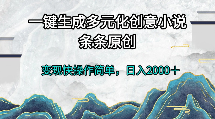 一键生成多元化创意小说条条原创变现快操作简单日入2000＋-泱泱学习社