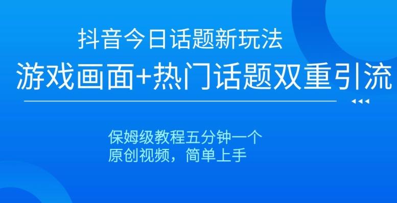 抖音今日话题新玩法，游戏画面+热门话题双重引流，保姆级教程五分钟一个【揭秘】-泱泱学习社