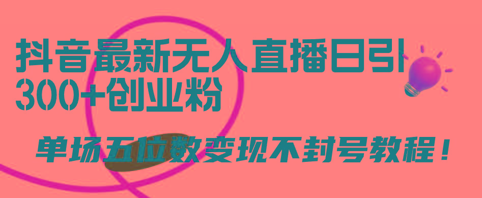 (9366期)抖音最新无人直播日引300+创业粉，单场五位数变现不封号教程！-泱泱学习社