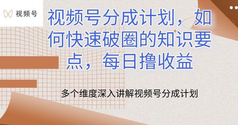 视频号分成计划，如何快速破圈的知识要点，每日撸收益【揭秘】-泱泱学习社