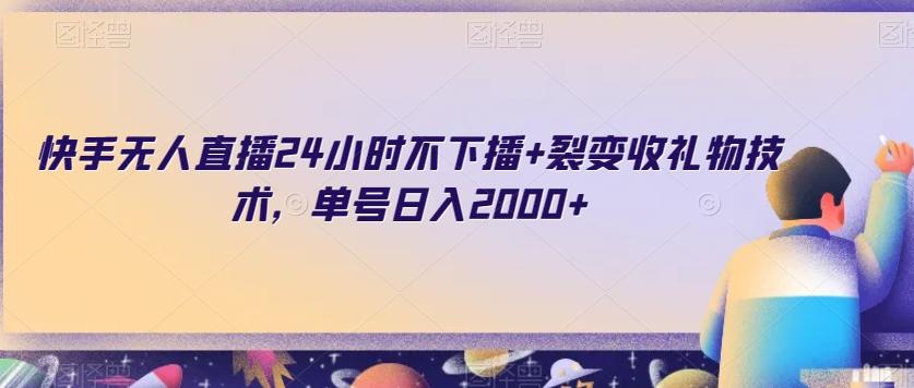快手无人直播24小时不下播+裂变收礼物技术，单号日入2000+【揭秘】-泱泱学习社