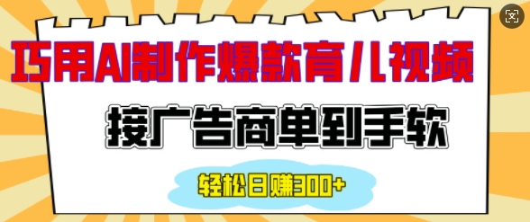 用AI制作情感育儿爆款视频，接广告商单到手软，日入200+-泱泱学习社
