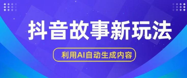 抖音故事新玩法，利用AI自动生成原创内容，新手日入一到三张【揭秘】-泱泱学习社