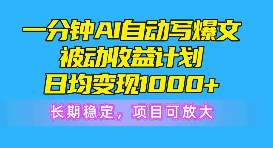 一分钟AI爆文被动收益计划，日均变现1000+，长期稳定，项目可放大-泱泱学习社