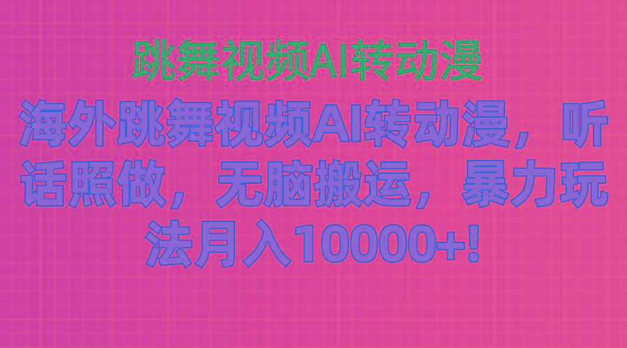 海外跳舞视频AI转动漫，听话照做，无脑搬运，暴力玩法 月入10000+-泱泱学习社