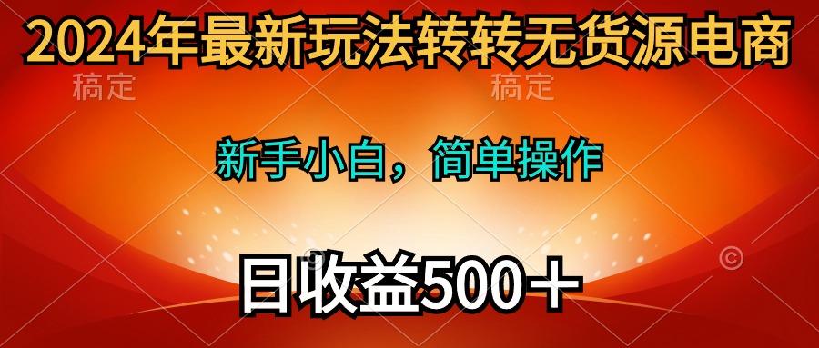 (10003期)2024年最新玩法转转无货源电商，新手小白 简单操作，长期稳定 日收入500＋-泱泱学习社