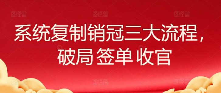 系统复制销冠三大流程，破局 签单 收官-泱泱学习社