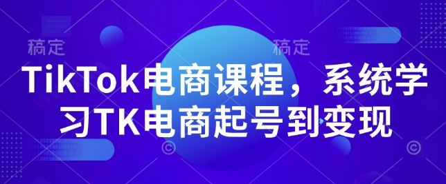 TikTok电商课程，​系统学习TK电商起号到变现-泱泱学习社