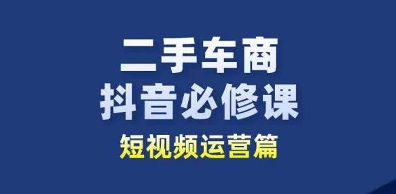二手车商抖音必修课短视频运营，二手车行业从业者新赛道-泱泱学习社