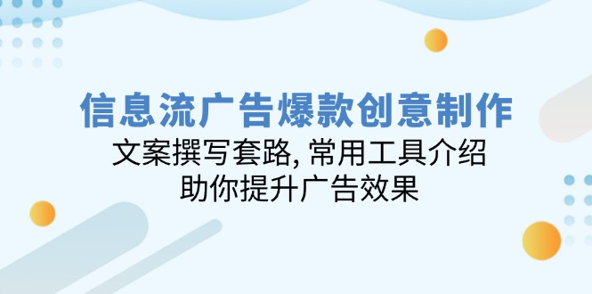 信息流广告爆款创意制作：文案撰写套路, 常用工具介绍, 助你提升广告效果-泱泱学习社