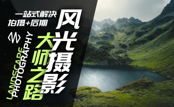 风光摄影大师之路(拍摄+后期)，一站式解决拍摄+后期-泱泱学习社