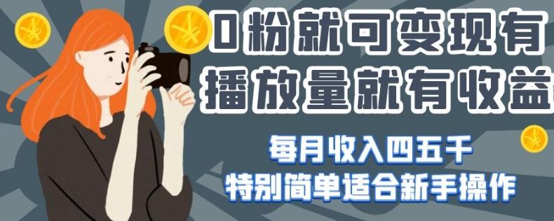 0粉就可变现，有播放量就有收益，每月收入四五千，特别简单适合新手操作【揭秘】-泱泱学习社