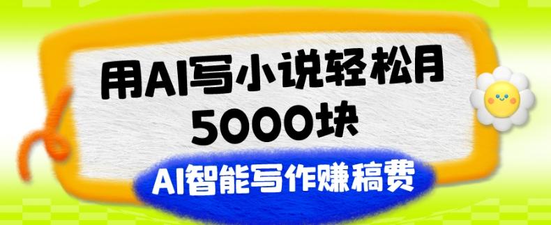 用AI写小说轻松月5000块、AI智能写作赚稿费、【附加一对一指导】-泱泱学习社