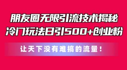 朋友圈无限引流技术，一个冷门玩法日引500+创业粉，让天下没有难搞的流量【揭秘】-泱泱学习社