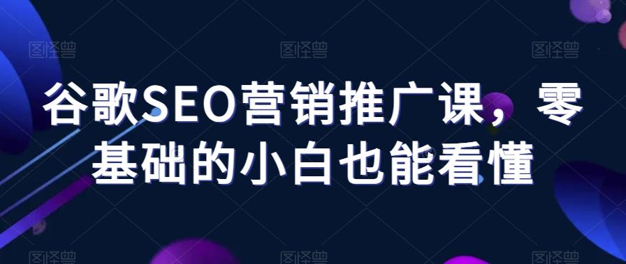 谷歌SEO营销推广课，零基础的小白也能看懂-泱泱学习社
