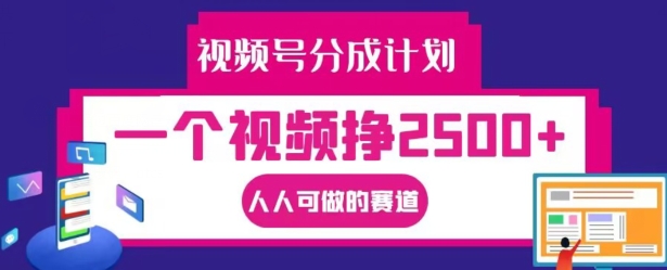 视频号分成计划，一个视频挣2500+，人人可做的赛道【揭秘】-泱泱学习社