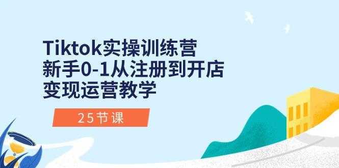 Tiktok实操训练营：新手0-1从注册到开店变现运营教学(25节课-泱泱学习社
