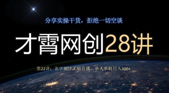 才霄网创28讲第22讲：名字测评无脑直播，单人单机日入300-泱泱学习社