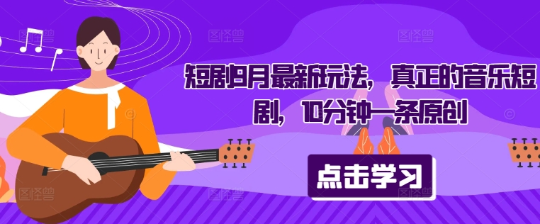短剧9月最新玩法，真正的音乐短剧，10分钟一条原创-泱泱学习社