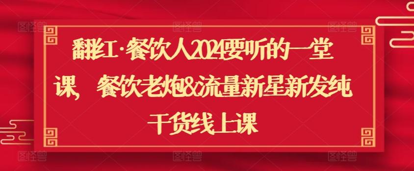 翻红·餐饮人2024要听的一堂课，餐饮老炮&流量新星新发纯干货线上课-泱泱学习社
